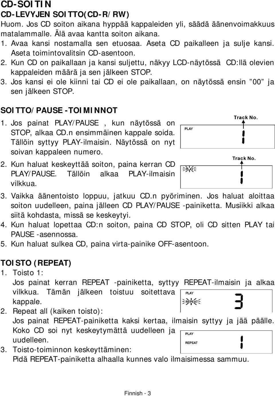 Jos kansi ei ole kiinni tai CD ei ole paikallaan, on näytössä ensin 00 ja sen jälkeen STOP. SOITTO/PAUSE -TOIMINNOT 1. Jos painat PLAY/PAUSE, kun näytössä on STOP, alkaa CD.