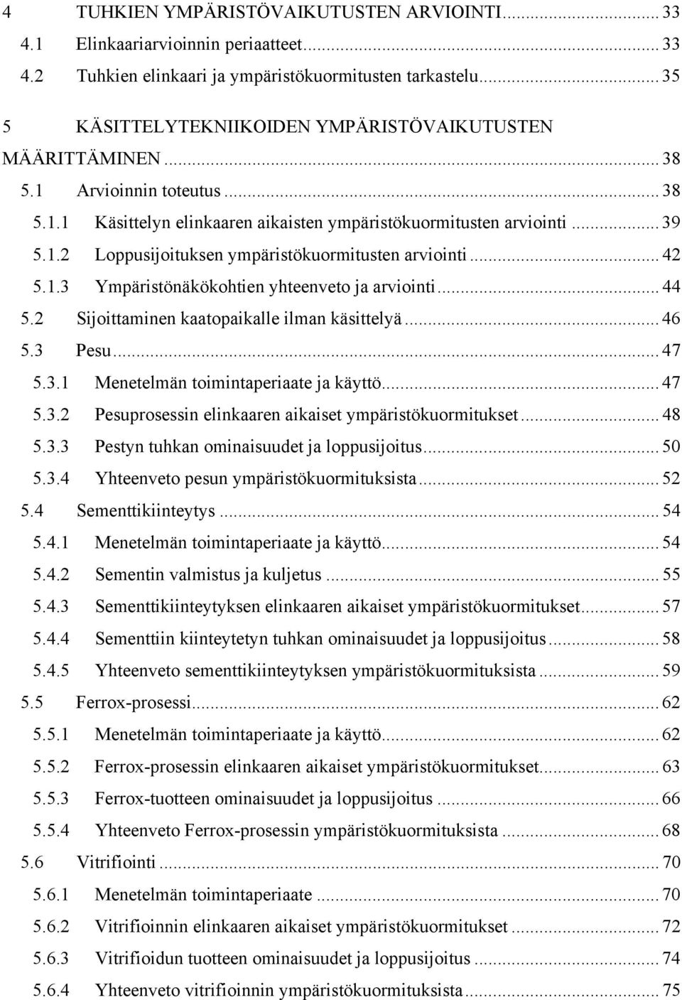 .. 42 5.1.3 Ympäristönäkökohtien yhteenveto ja arviointi... 44 5.2 Sijoittaminen kaatopaikalle ilman käsittelyä... 46 5.3 Pesu... 47 5.3.1 Menetelmän toimintaperiaate ja käyttö... 47 5.3.2 Pesuprosessin elinkaaren aikaiset ympäristökuormitukset.