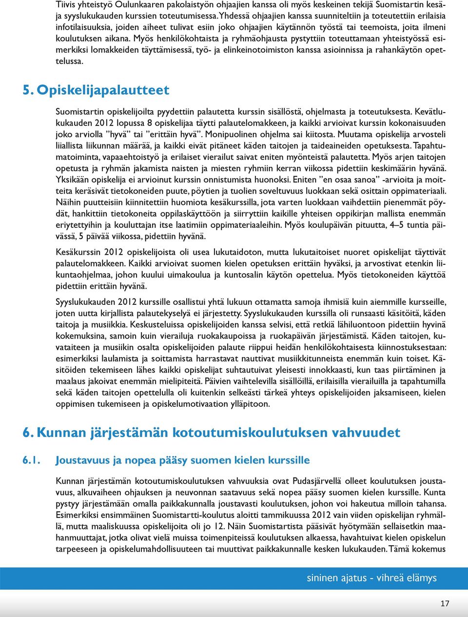 Myös henkilökohtaista ja ryhmäohjausta pystyttiin toteuttamaan yhteistyössä esimerkiksi lomakkeiden täyttämisessä, työ- ja elinkeinotoimiston kanssa asioinnissa ja rahankäytön opettelussa. 5.