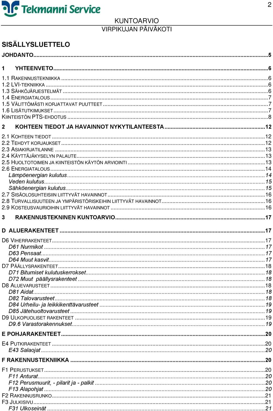 4 KÄYTTÄJÄKYSELYN PALAUTE...13 2.5 HUOLTOTOIMEN JA KIINTEISTÖN KÄYTÖN ARVIOINTI...13 2.6 ENERGIATALOUS...14 Lämpöenergian kulutus...14 Veden kulutus...15 Sähköenergian kulutus...15 2.