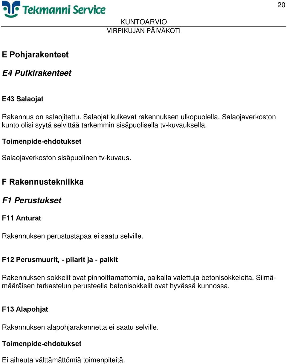 F Rakennustekniikka F1 Perustukset F11 Anturat Rakennuksen perustustapaa ei saatu selville.