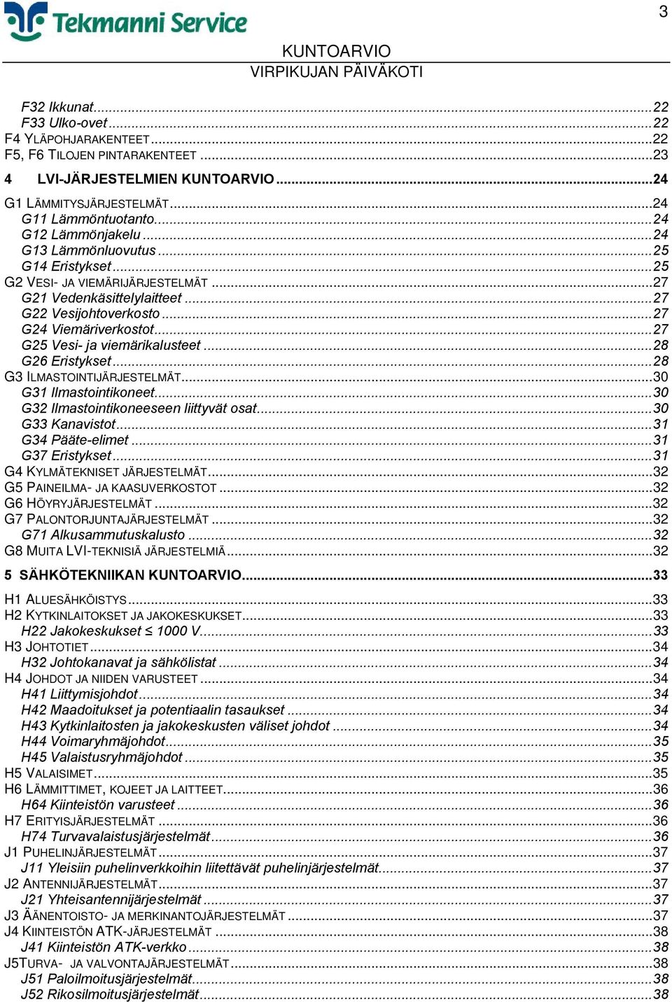 ..28 G26 Eristykset...28 G3 ILMASTOINTIJÄRJESTELMÄT...30 G31 Ilmastointikoneet...30 G32 Ilmastointikoneeseen liittyvät osat...30 G33 Kanavistot...31 G34 Pääte-elimet...31 G37 Eristykset.