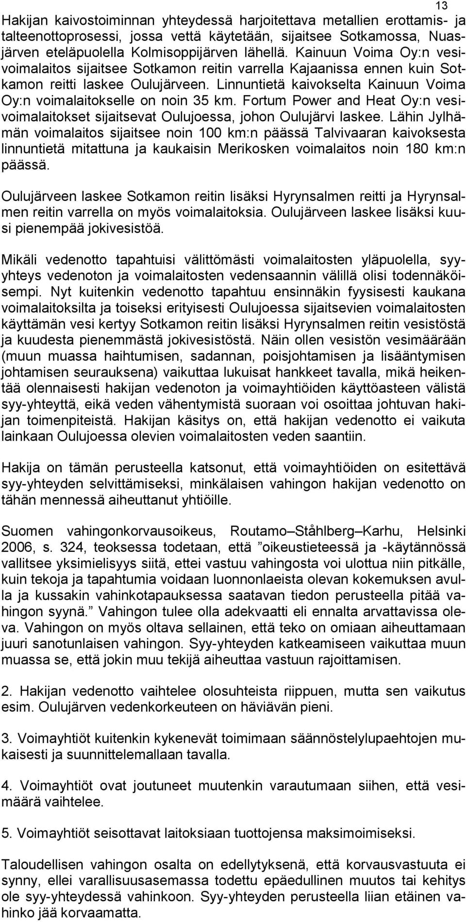 Linnuntietä kaivokselta Kainuun Voima Oy:n voimalaitokselle on noin 35 km. Fortum Power and Heat Oy:n vesivoimalaitokset sijaitsevat Oulujoessa, johon Oulujärvi laskee.