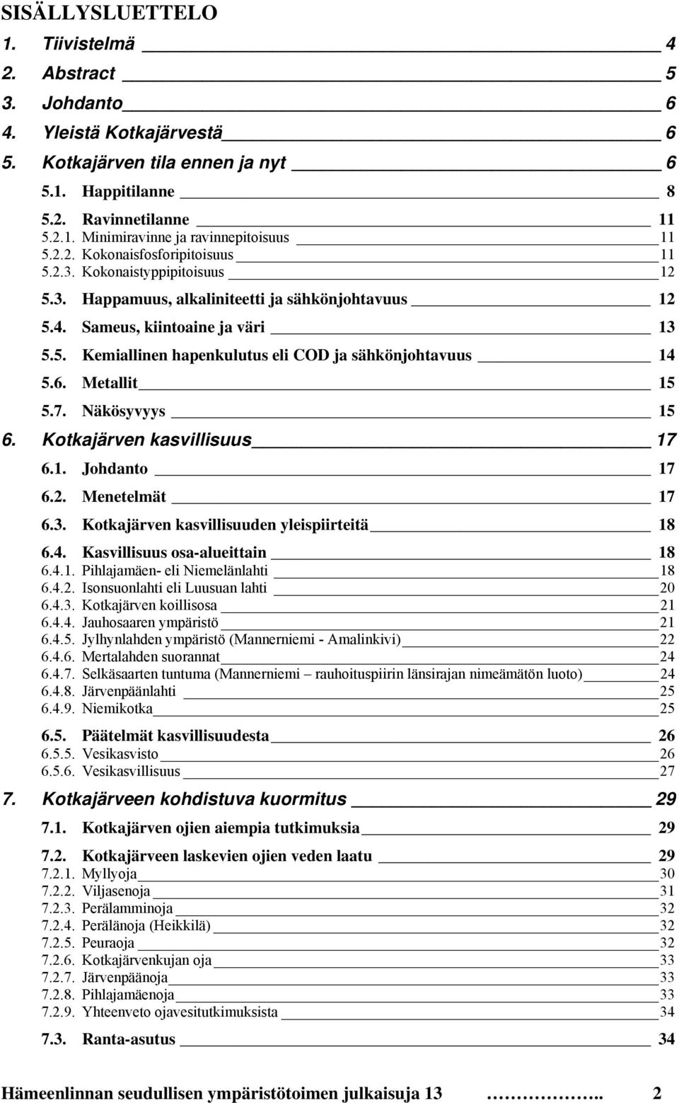 6. Metallit 15 5.7. Näkösyvyys 15 6. Kotkajärven kasvillisuus 17 6.1. Johdanto 17 6.2. Menetelmät 17 6.3. Kotkajärven kasvillisuuden yleispiirteitä 18 6.4. Kasvillisuus osa-alueittain 18 6.4.1. Pihlajamäen- eli Niemelänlahti 18 6.