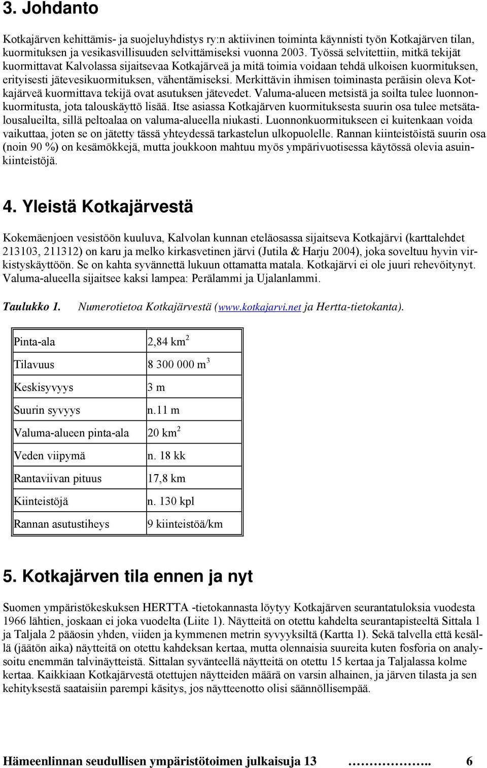 Merkittävin ihmisen toiminasta peräisin oleva Kotkajärveä kuormittava tekijä ovat asutuksen jätevedet. Valuma-alueen metsistä ja soilta tulee luonnonkuormitusta, jota talouskäyttö lisää.