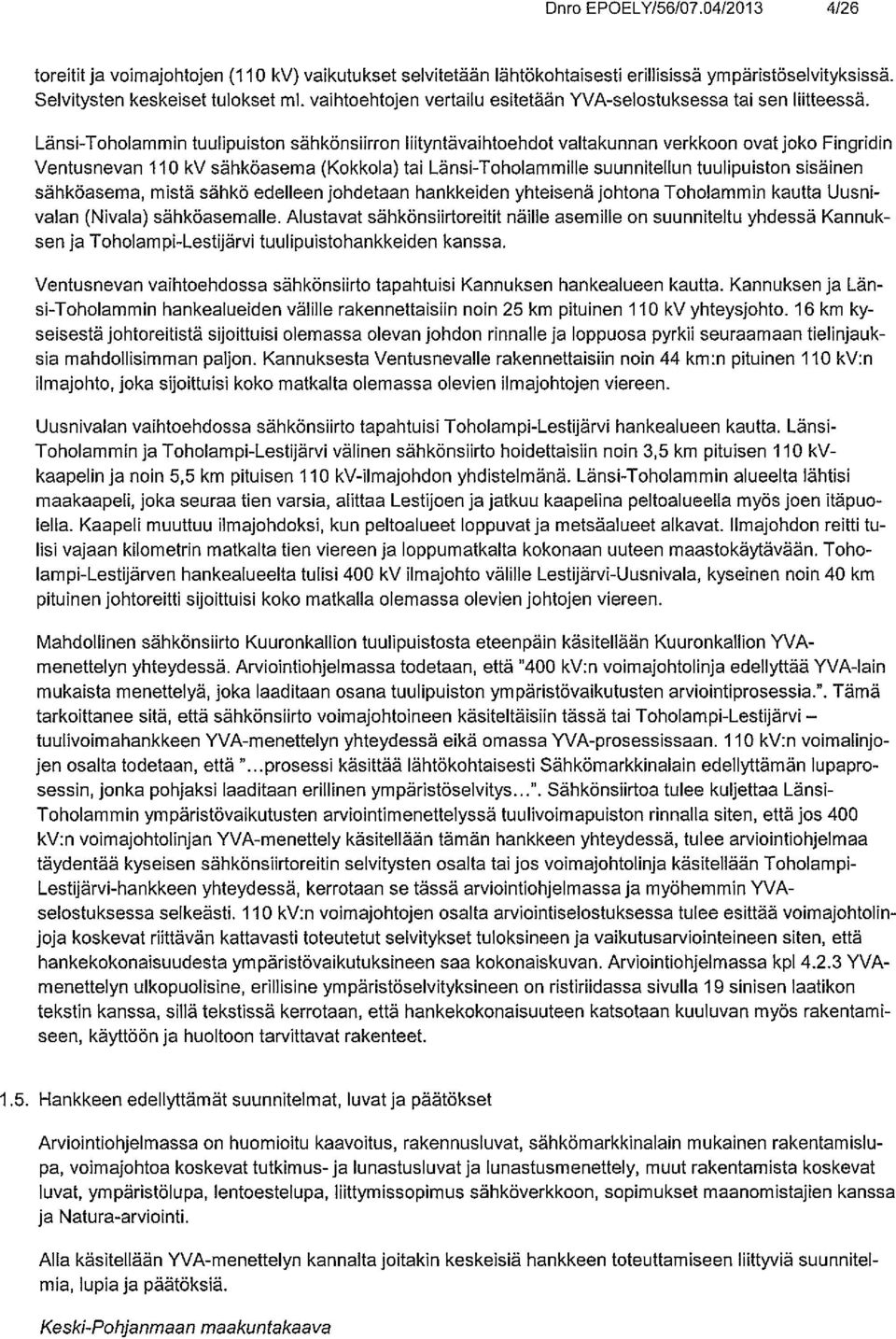 Länsi-Toholammin tuulipuiston sähkönsiirron Ihtyntävaihtoehdot valtakunnan verkkoon ovat joko Fingridin Ventusnevan 110 kv sähköasema (Kokkola) tai Länsi-Toholammille suunnitellun tuulipuiston