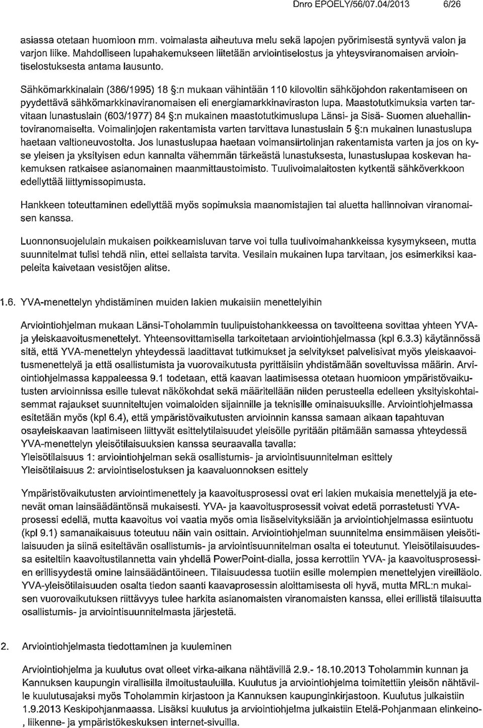 Sähkömarkkinalain (386/1995)18 :n mukaan vähintään 110 kilovoltin sähköjohdon rakentamiseen on pyydettävä sähkömarkkinaviranomaisen eli energiamarkkinaviraston lupa.