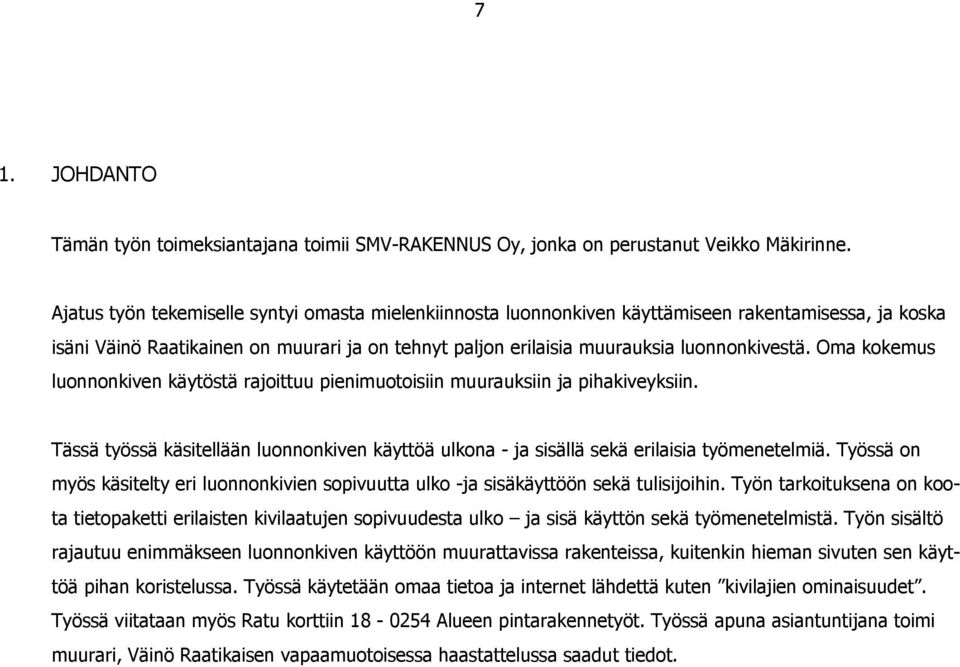 Oma kokemus luonnonkiven käytöstä rajoittuu pienimuotoisiin muurauksiin ja pihakiveyksiin. Tässä työssä käsitellään luonnonkiven käyttöä ulkona - ja sisällä sekä erilaisia työmenetelmiä.