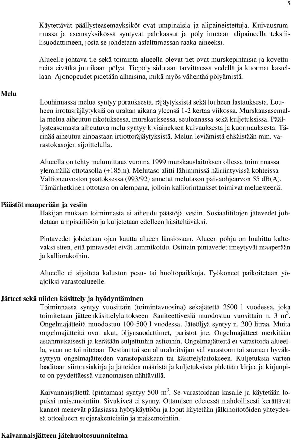 Alueelle johtava tie sekä toiminta-alueella olevat tiet ovat murskepintaisia ja kovettuneita eivätkä juurikaan pölyä. Tiepöly sidotaan tarvittaessa vedellä ja kuormat kastellaan.