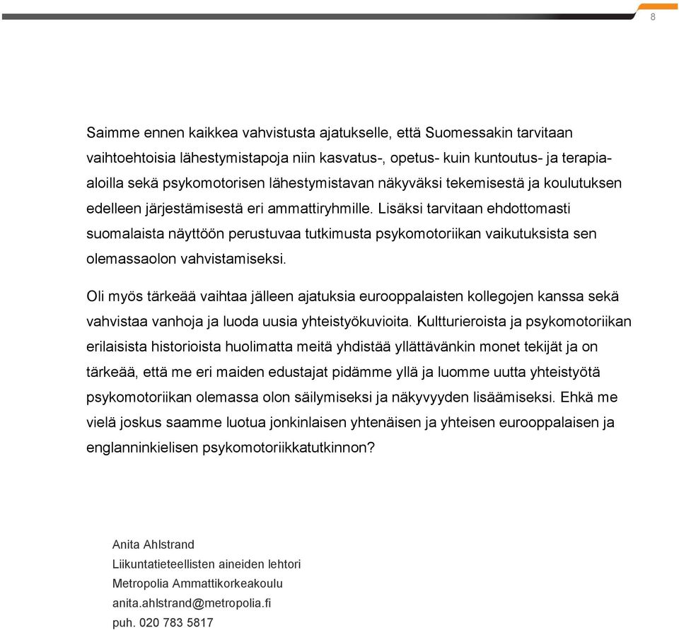 Lisäksi tarvitaan ehdottomasti suomalaista näyttöön perustuvaa tutkimusta psykomotoriikan vaikutuksista sen olemassaolon vahvistamiseksi.