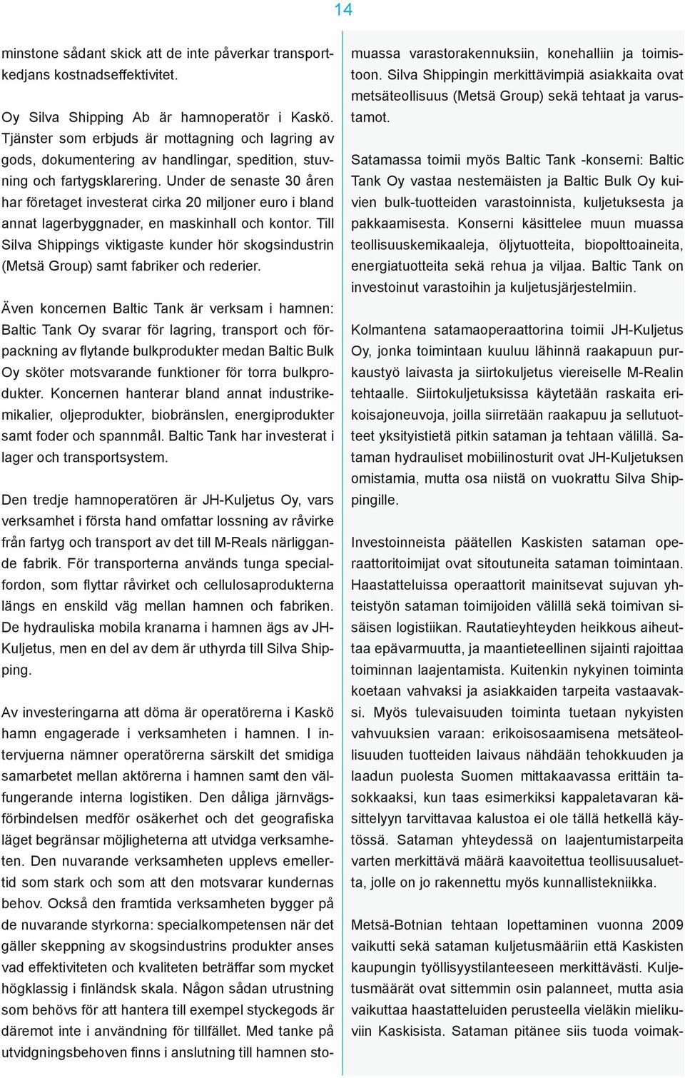 Under de senaste 30 åren har företaget investerat cirka 20 miljoner euro i bland annat lagerbyggnader, en maskinhall och kontor.