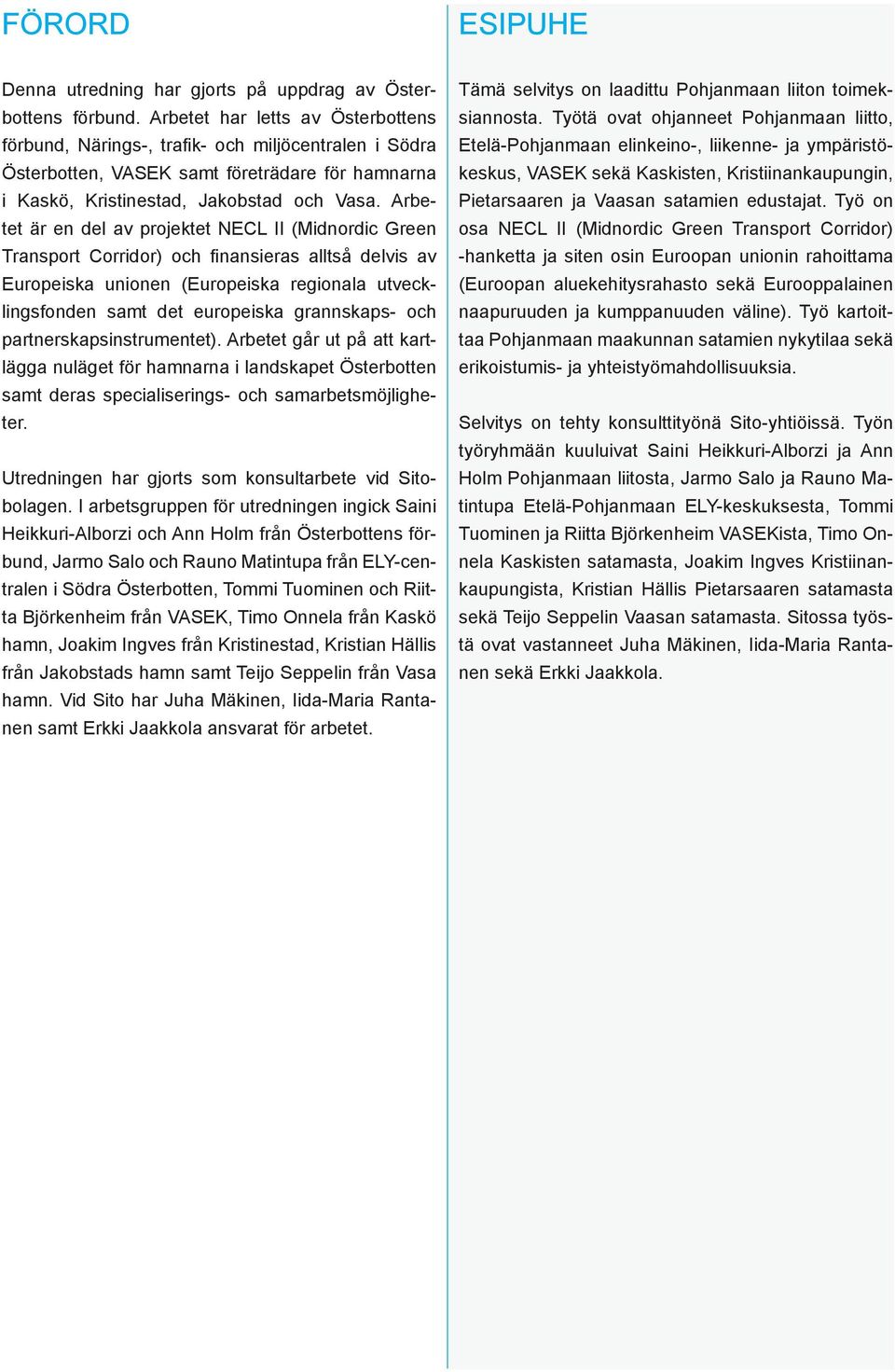 Arbetet är en del av projektet NECL II (Midnordic Green Transport Corridor) och fi nansieras alltså delvis av Europeiska unionen (Europeiska regionala utvecklingsfonden samt det europeiska