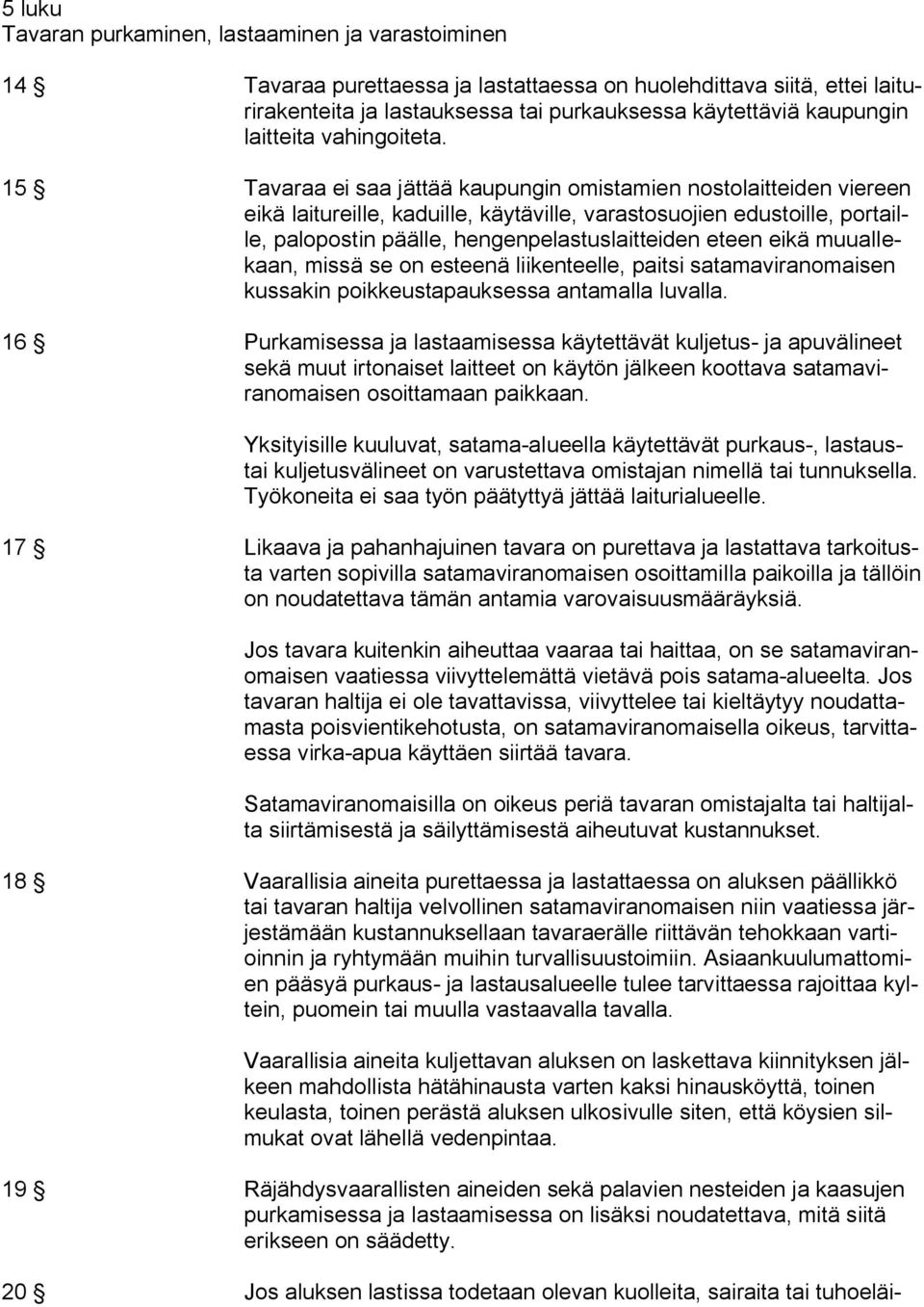 15 Tavaraa ei saa jättää kaupungin omistamien nostolaitteiden viereen eikä laitureille, kaduille, käytäville, varastosuojien edustoille, portaille, palopostin päälle, hengenpelastuslaitteiden eteen