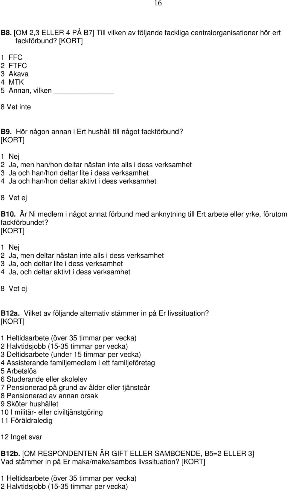 [KORT] 1 Nej 2 Ja, men han/hon deltar nästan inte alls i dess verksamhet 3 Ja och han/hon deltar lite i dess verksamhet 4 Ja och han/hon deltar aktivt i dess verksamhet B10.