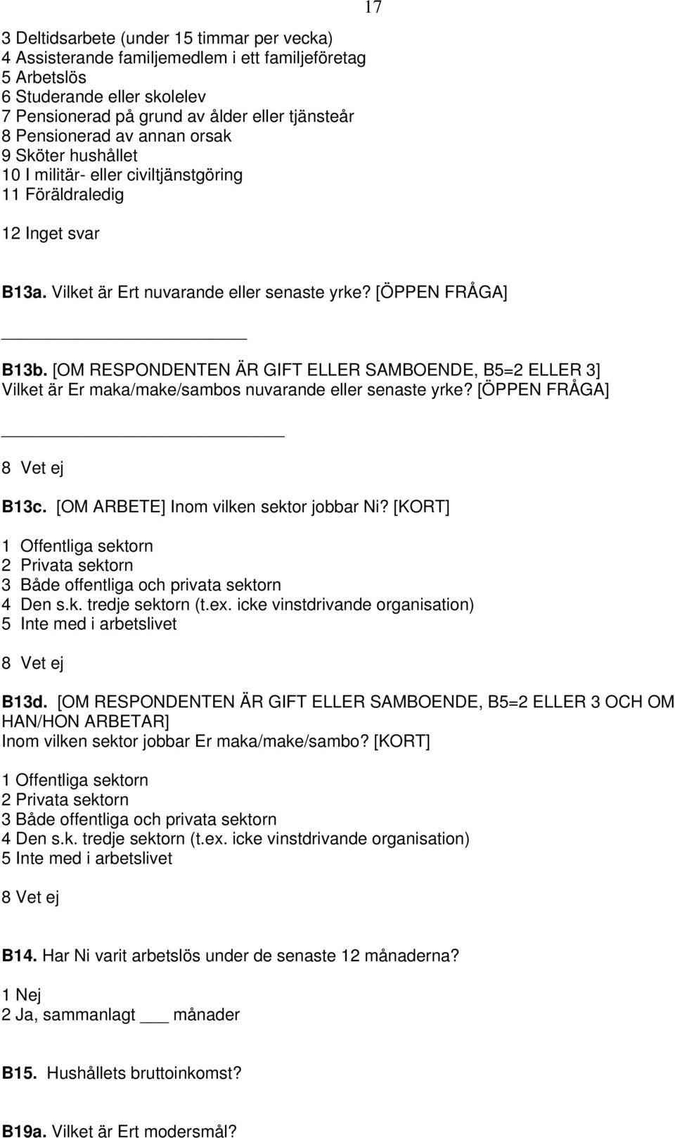 [OM RESPONDENTEN ÄR GIFT ELLER SAMBOENDE, B5=2 ELLER 3] Vilket är Er maka/make/sambos nuvarande eller senaste yrke? [ÖPPEN FRÅGA] B13c. [OM ARBETE] Inom vilken sektor jobbar Ni?