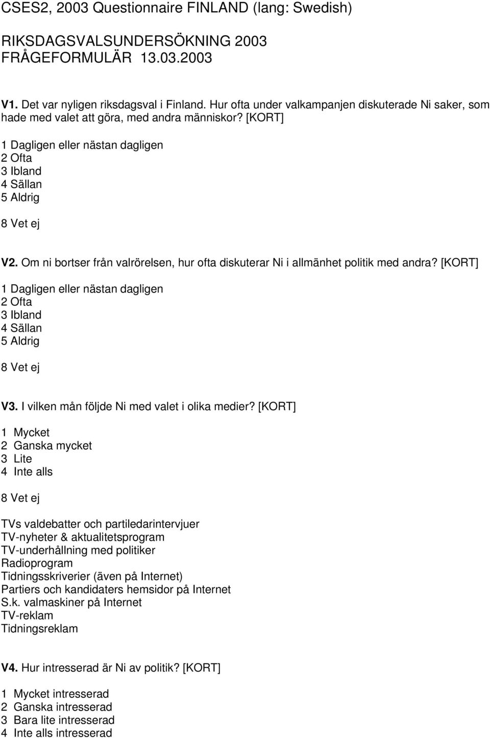 Om ni bortser från valrörelsen, hur ofta diskuterar Ni i allmänhet politik med andra? [KORT] 1 Dagligen eller nästan dagligen 2 Ofta 3 Ibland 4 Sällan 5 Aldrig V3.