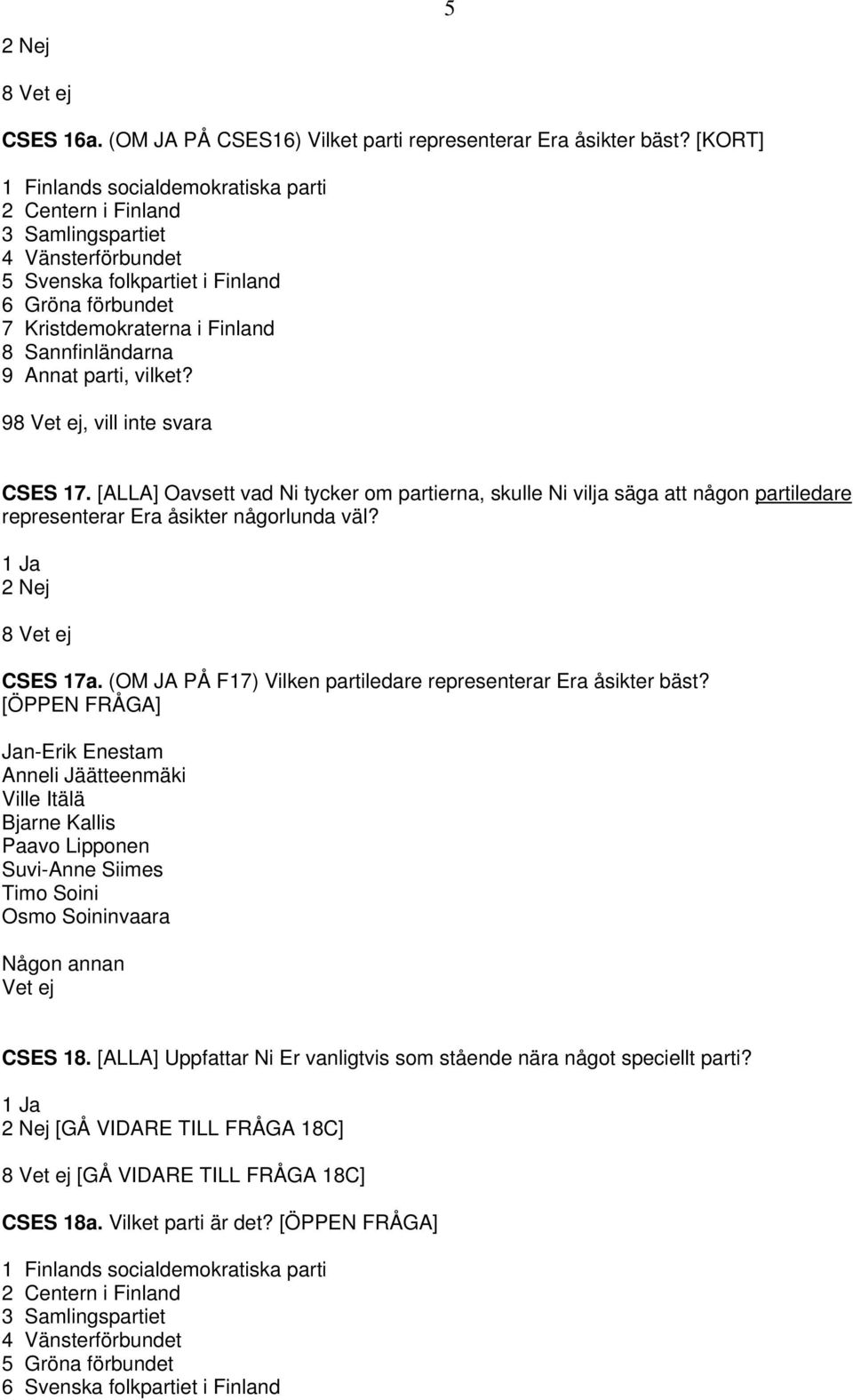 Annat parti, vilket? 9, vill inte svara CSES 17. [ALLA] Oavsett vad Ni tycker om partierna, skulle Ni vilja säga att någon partiledare representerar Era åsikter någorlunda väl? 1 Ja 2 Nej CSES 17a.