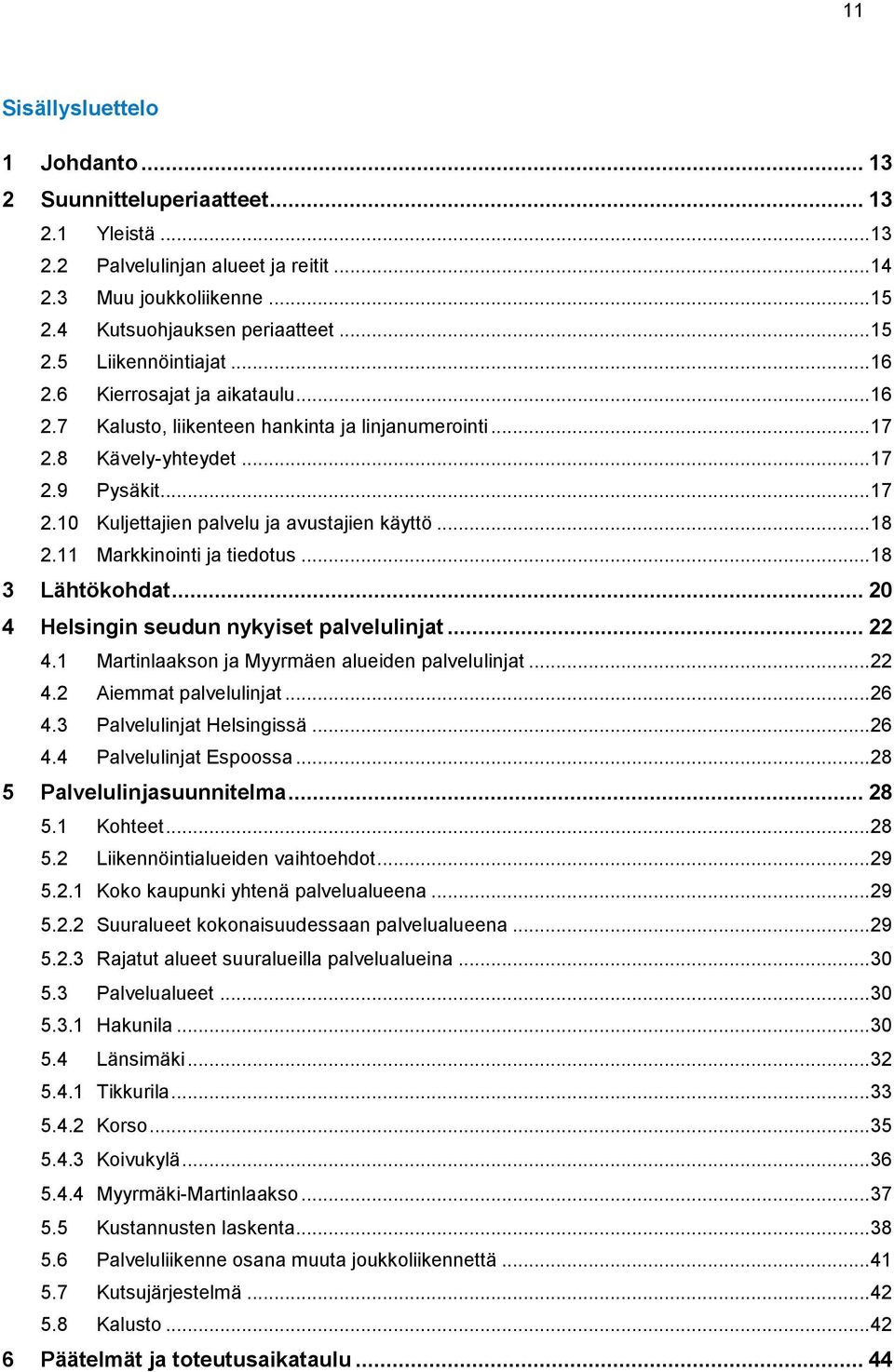 11 Markkinointi ja tiedotus... 18 3 Lähtökohdat... 20 4 Helsingin seudun nykyiset palvelulinjat... 22 4.1 Martinlaakson ja Myyrmäen alueiden palvelulinjat... 22 4.2 Aiemmat palvelulinjat... 26 4.