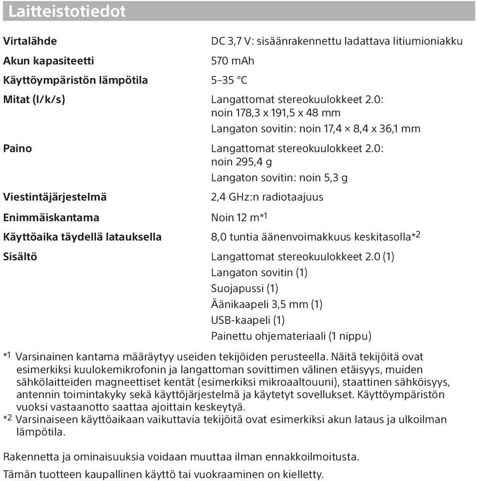 0: noin 295,4 g Langaton sovitin: noin 5,3 g Viestintäjärjestelmä 2,4 GHz:n radiotaajuus Enimmäiskantama Noin 12 m* 1 Käyttöaika täydellä latauksella 8,0 tuntia äänenvoimakkuus keskitasolla* 2