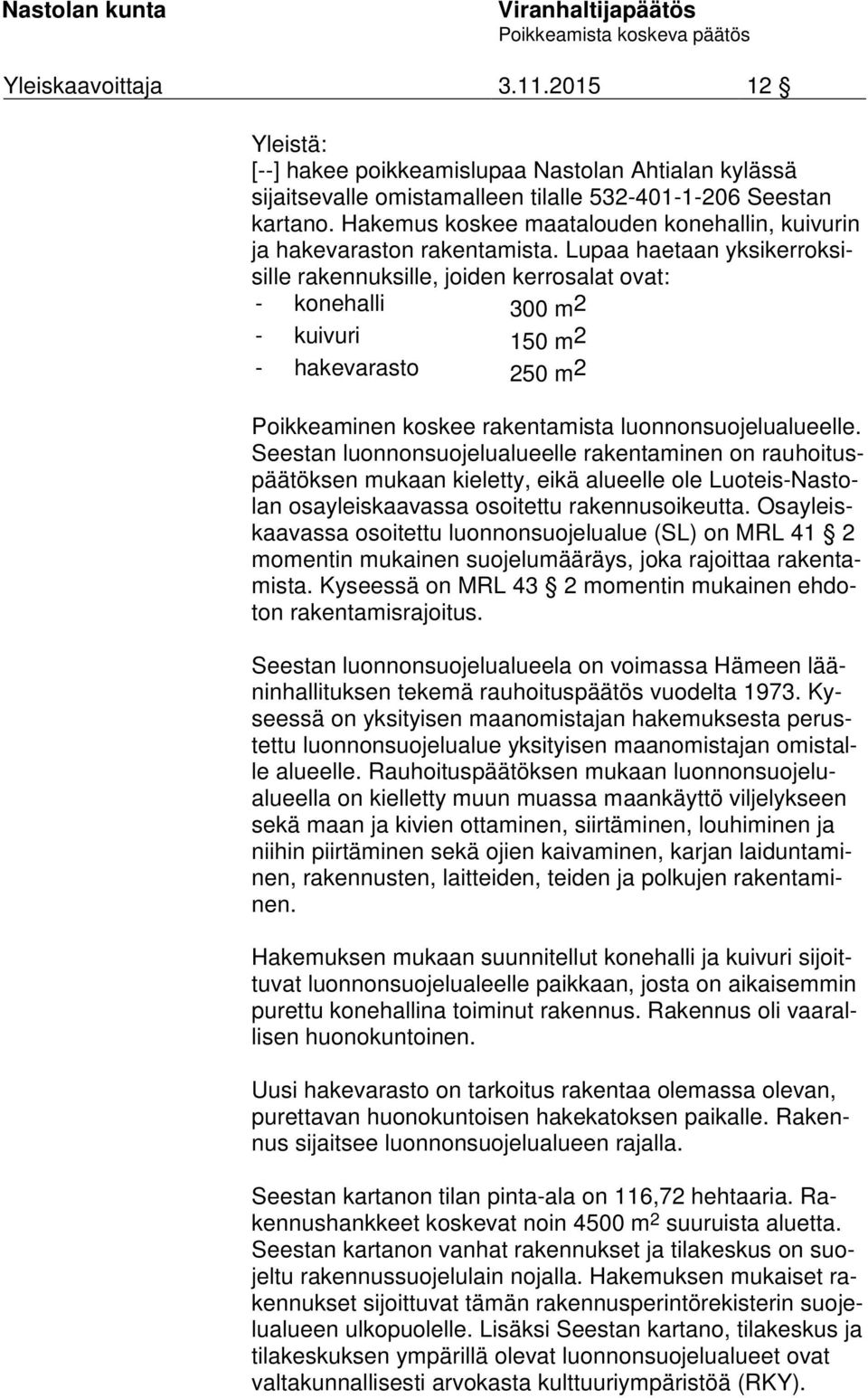 Lupaa haetaan yk si ker rok sisil le rakennuksille, joiden ker ros alat ovat: - konehalli 300 m 2 - kuivuri 150 m 2 - hakevarasto 250 m 2 Poikkeaminen koskee rakentamista luonnonsuojelualueelle.