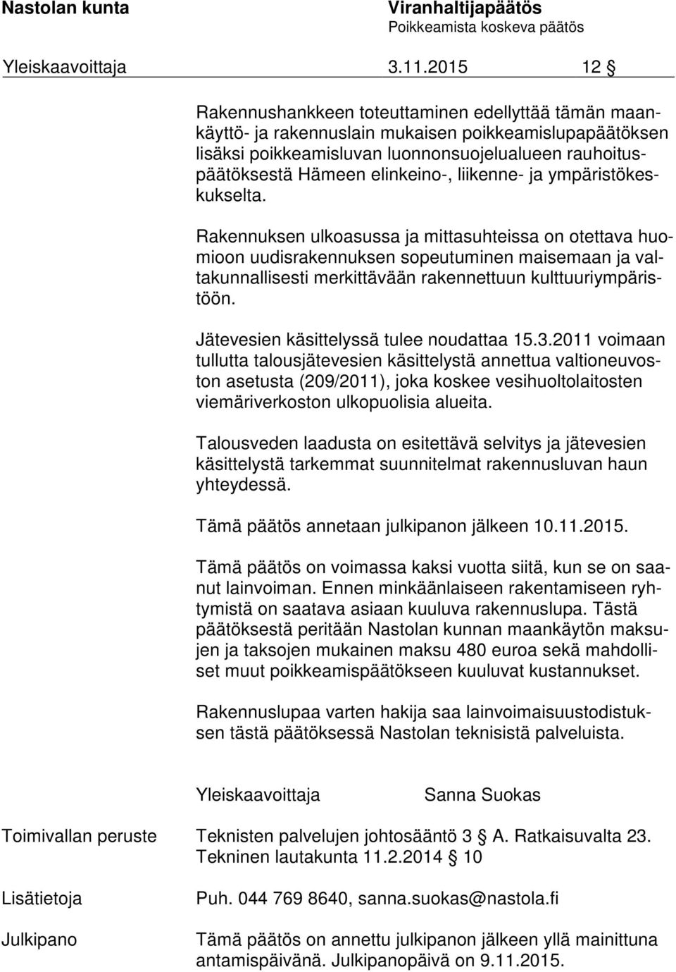 Rakennuksen ulkoasussa ja mittasuhteissa on otettava huomioon uudisrakennuksen sopeutuminen maisemaan ja valta kun nal li ses ti merkittävään ra kennettuun kult tuu ri ym pä ristöön.