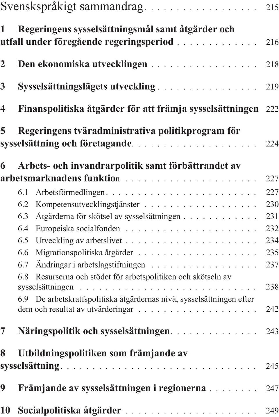 ... 224 6 Arbets- och invandrarpolitik samt förbättrandet av arbetsmarknadens funktion... 227 6.1 Arbetsförmedlingen... 227 6.2 Kompetensutvecklingstjänster... 230 6.