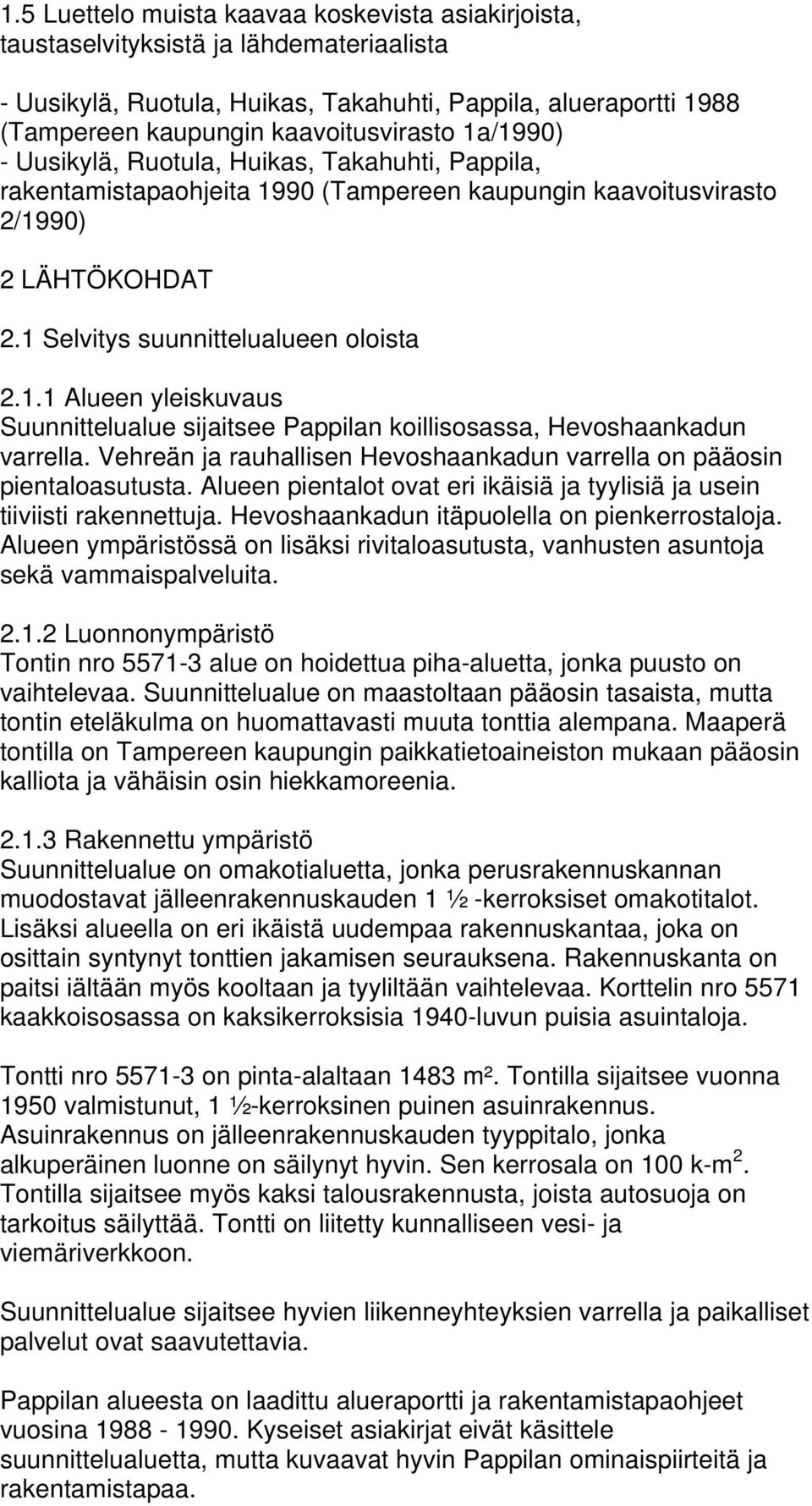 Vehreän ja rauhallisen Hevoshaankadun varrella on pääosin pientaloasutusta. Alueen pientalot ovat eri ikäisiä ja tyylisiä ja usein tiiviisti rakennettuja.