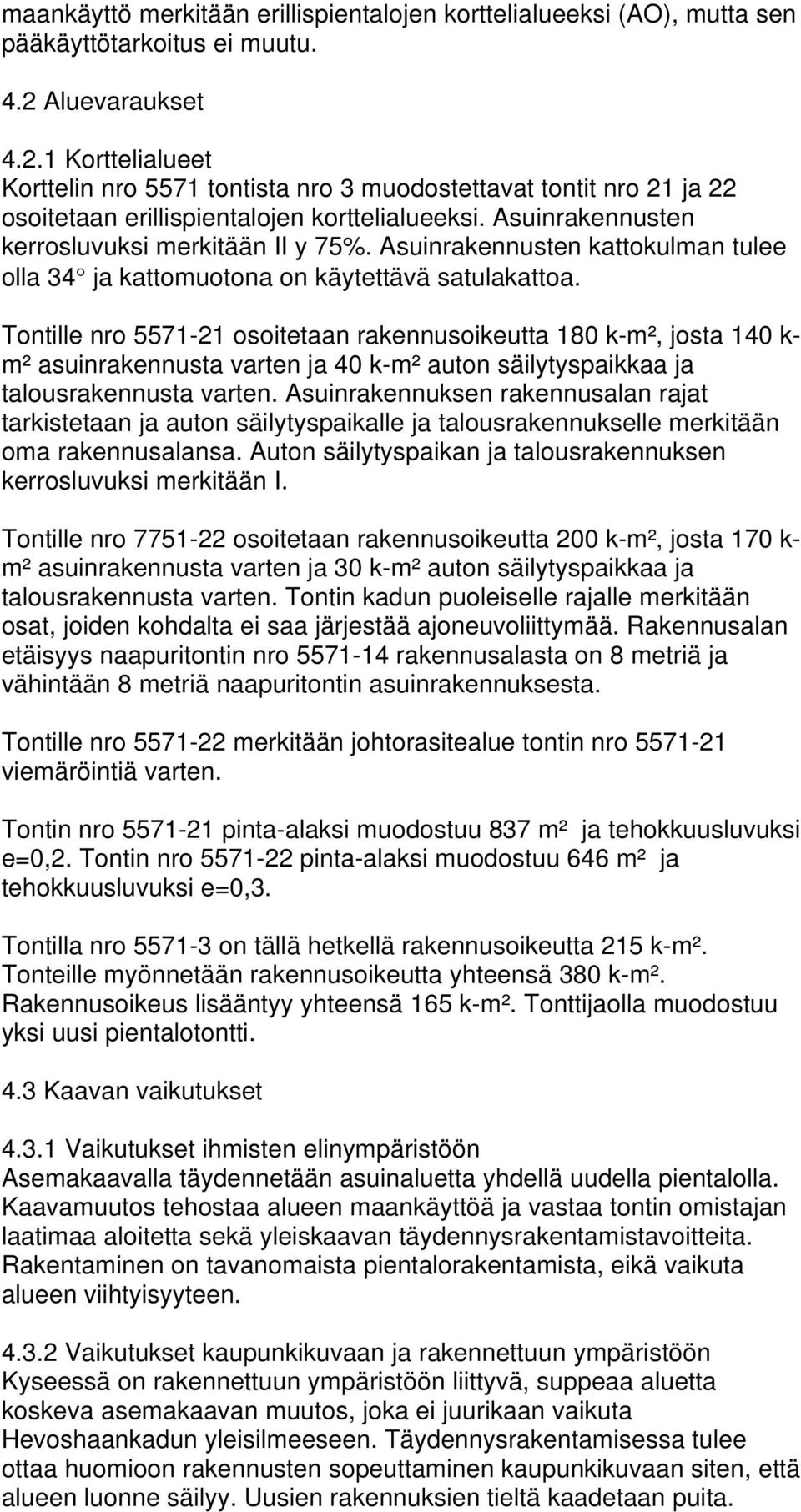 Asuinrakennusten kerrosluvuksi merkitään II y 75%. Asuinrakennusten kattokulman tulee olla 34 ja kattomuotona on käytettävä satulakattoa.