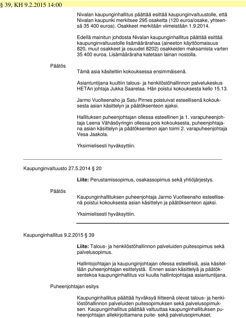 Edellä mainitun johdosta Nivalan kaupunginhallitus päättää esittää kaupunginvaltuustolle lisämäärärahaa (aineeton käyttöomaisuus 820, muut osakkeet ja osuudet 8202) osakkeiden maksamista varten 35