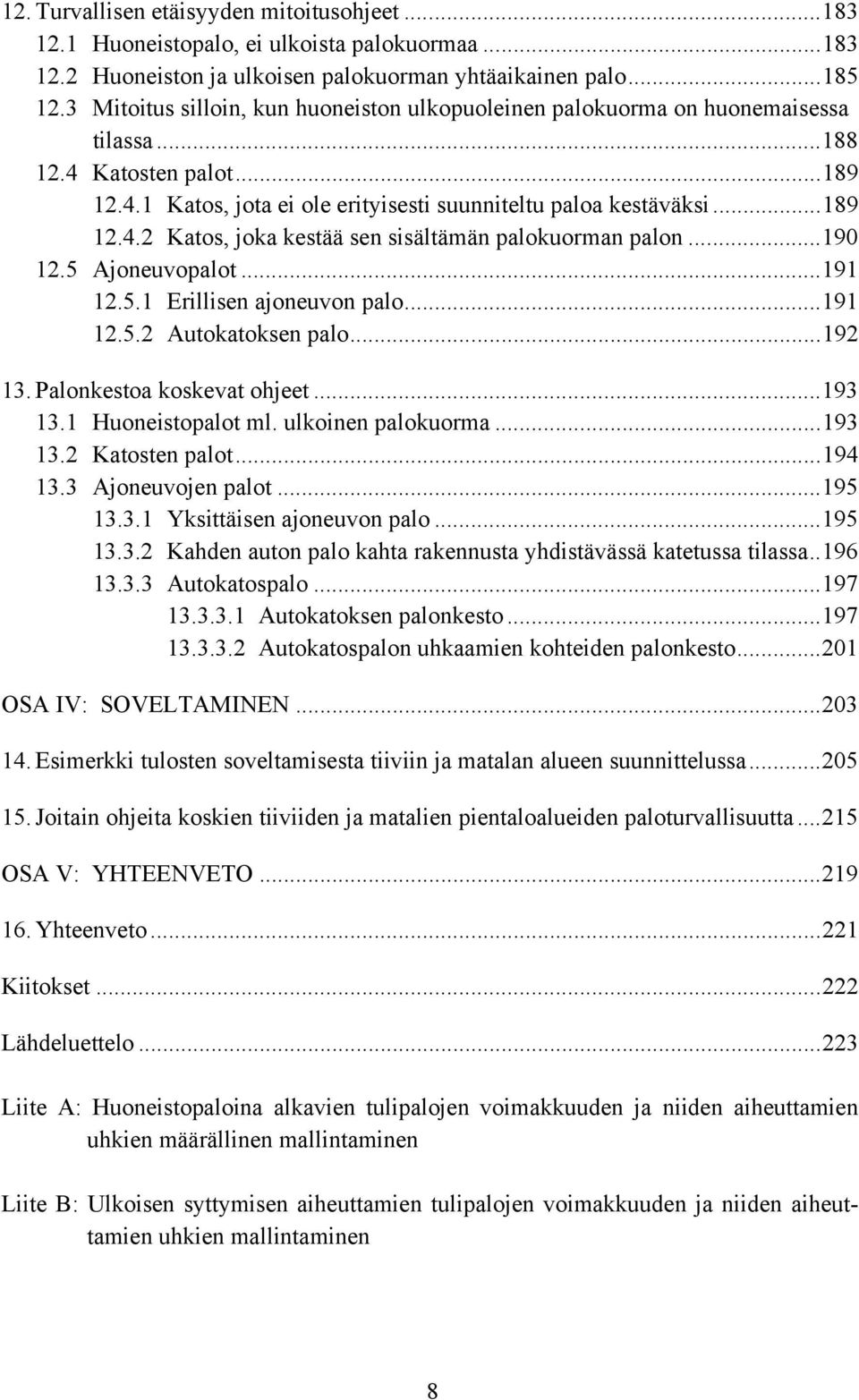 ..190 12.5 Ajoneuvopalot...191 12.5.1 Erillisen ajoneuvon palo...191 12.5.2 Autokatoksen palo...192 13. Palonkestoa koskevat ohjeet...193 13.1 Huoneistopalot ml. ulkoinen palokuorma...193 13.2 Katosten palot.