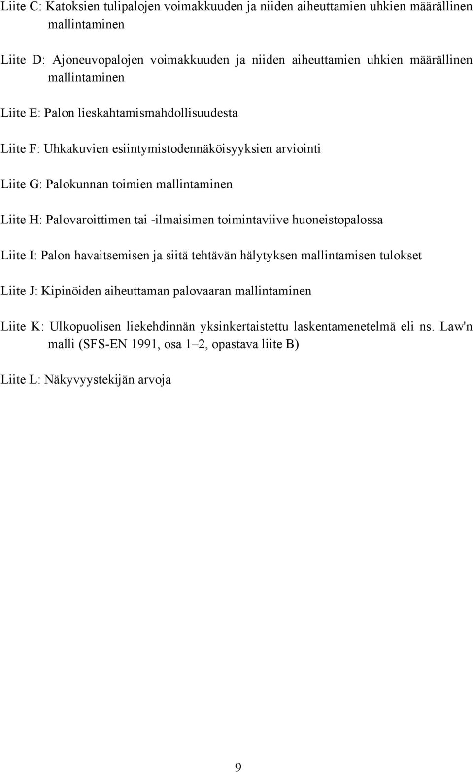 H: Palovaroittimen tai -ilmaisimen toimintaviive huoneistopalossa Liite I: Palon havaitsemisen ja siitä tehtävän hälytyksen mallintamisen tulokset Liite J: Kipinöiden aiheuttaman