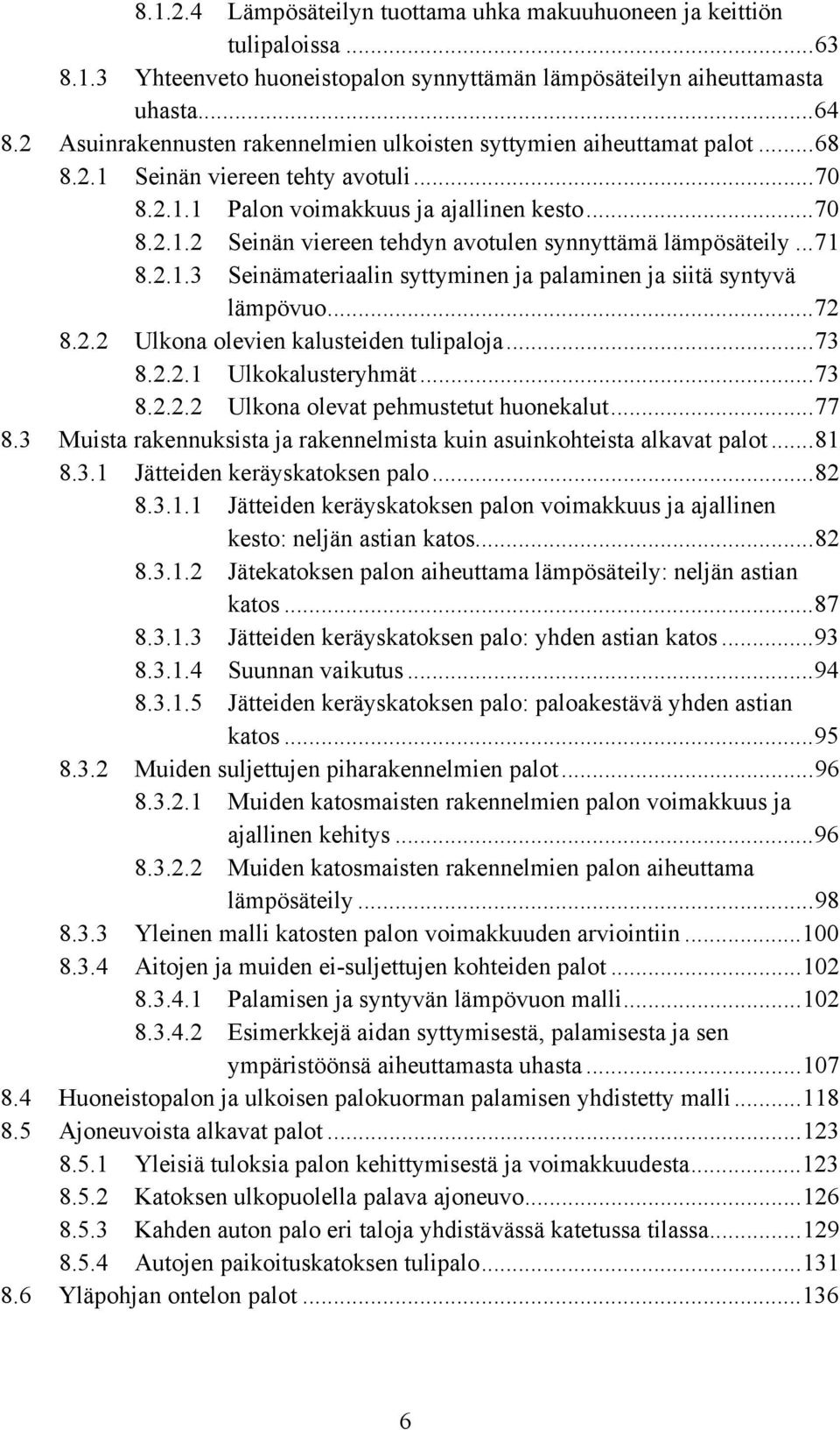 ..71 8.2.1.3 Seinämateriaalin syttyminen ja palaminen ja siitä syntyvä lämpövuo...72 8.2.2 Ulkona olevien kalusteiden tulipaloja...73 8.2.2.1 Ulkokalusteryhmät...73 8.2.2.2 Ulkona olevat pehmustetut huonekalut.