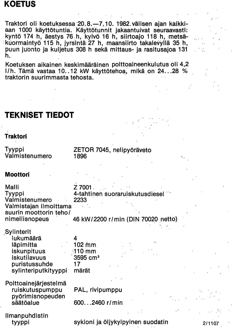 Koetuksen aikainen keskimääräinen polttoaineenkulutus oli 4,2 l/h. Tämä vastaa 10..12 kw käyttötehoa, mikä on 24...28 % traktorin suurimmasta tehosta.