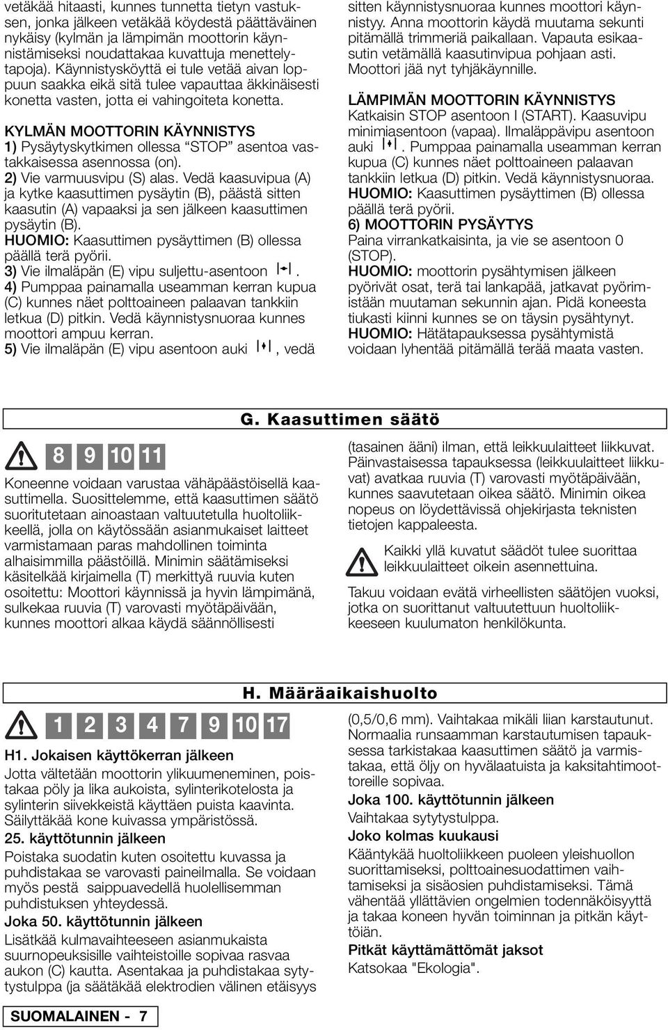 KYLMÄN MOOTTORIN KÄYNNISTYS 1) Pysäytyskytkimen ollessa STOP asentoa vastakkaisessa asennossa (on). 2) Vie varmuusvipu (S) alas.