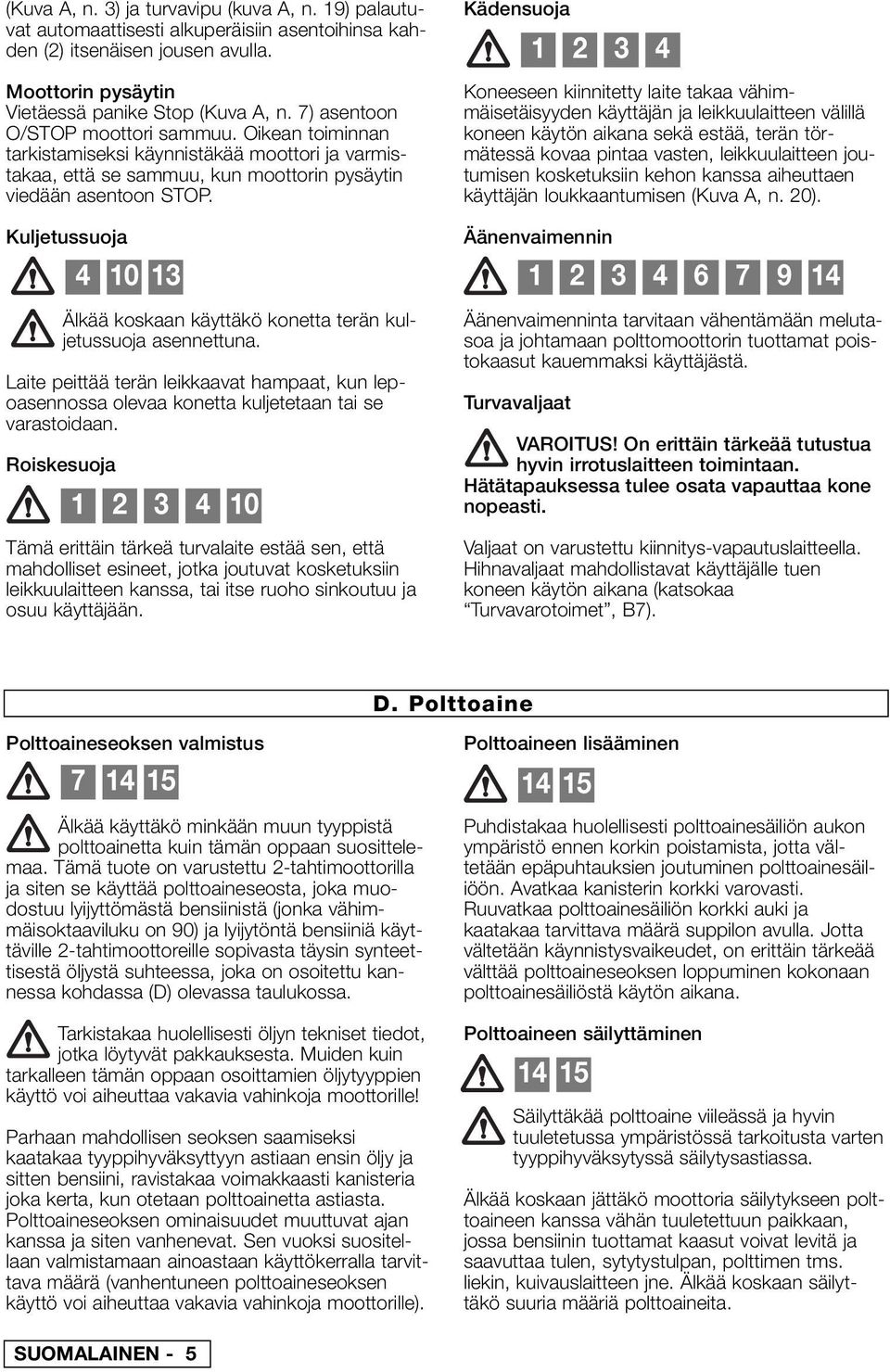 Kuljetussuoja Älkää koskaan käyttäkö konetta terän kuljetussuoja asennettuna. Laite peittää terän leikkaavat hampaat, kun lepoasennossa olevaa konetta kuljetetaan tai se varastoidaan.