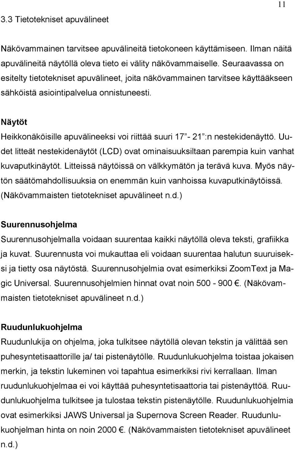 Näytöt Heikkonäköisille apuvälineeksi voi riittää suuri 17-21 :n nestekidenäyttö. Uudet litteät nestekidenäytöt (LCD) ovat ominaisuuksiltaan parempia kuin vanhat kuvaputkinäytöt.