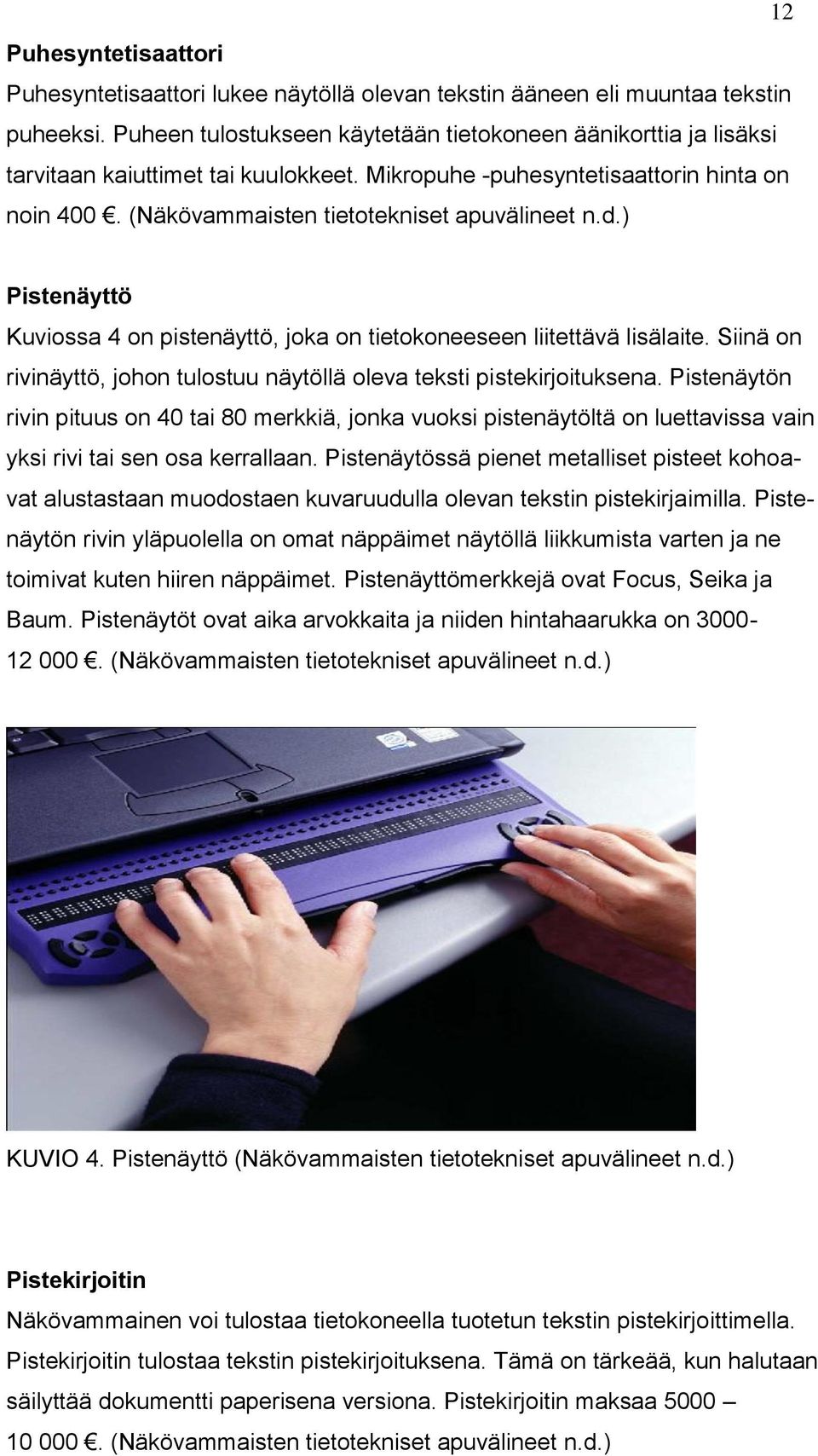 ) Pistenäyttö Kuviossa 4 on pistenäyttö, joka on tietokoneeseen liitettävä lisälaite. Siinä on rivinäyttö, johon tulostuu näytöllä oleva teksti pistekirjoituksena.