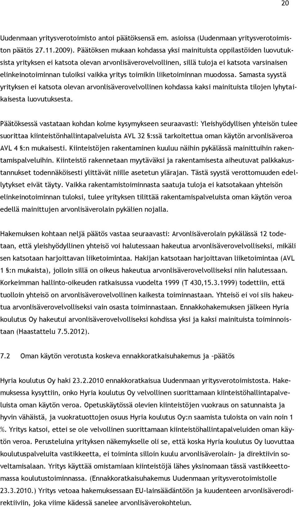 yritys toimikin liiketoiminnan muodossa. Samasta syystä yrityksen ei katsota olevan arvonlisäverovelvollinen kohdassa kaksi mainituista tilojen lyhytaikaisesta luovutuksesta.