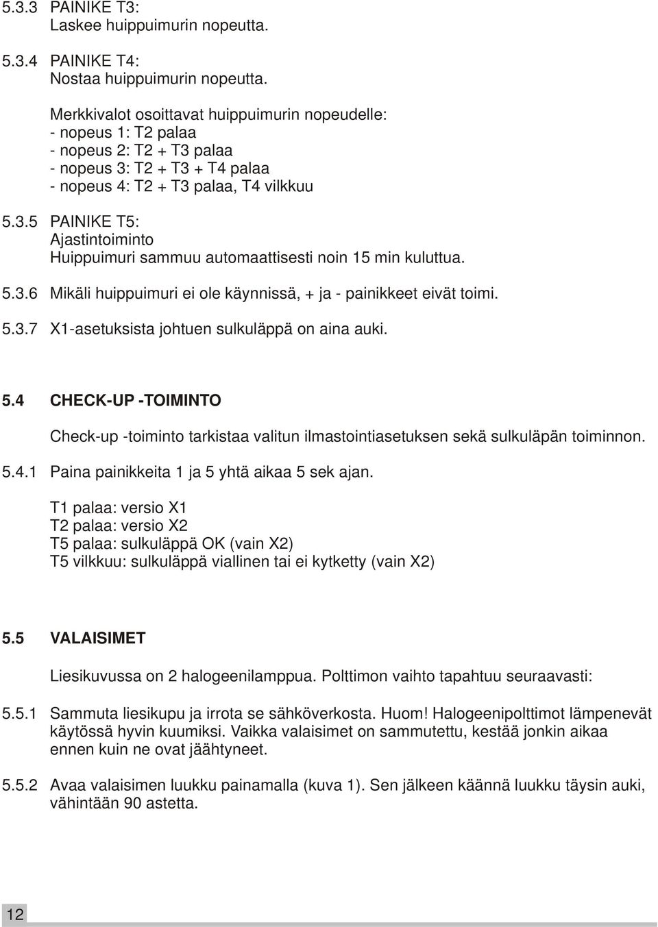 5.3.6 Mikäli huippuimuri ei ole käynnissä, + ja - painikkeet eivät toimi. 5.3.7 X1-asetuksista johtuen sulkuläppä on aina auki. 5.4 CHECK-UP -TOIMINTO Check-up -toiminto tarkistaa valitun ilmastointiasetuksen sekä sulkuläpän toiminnon.