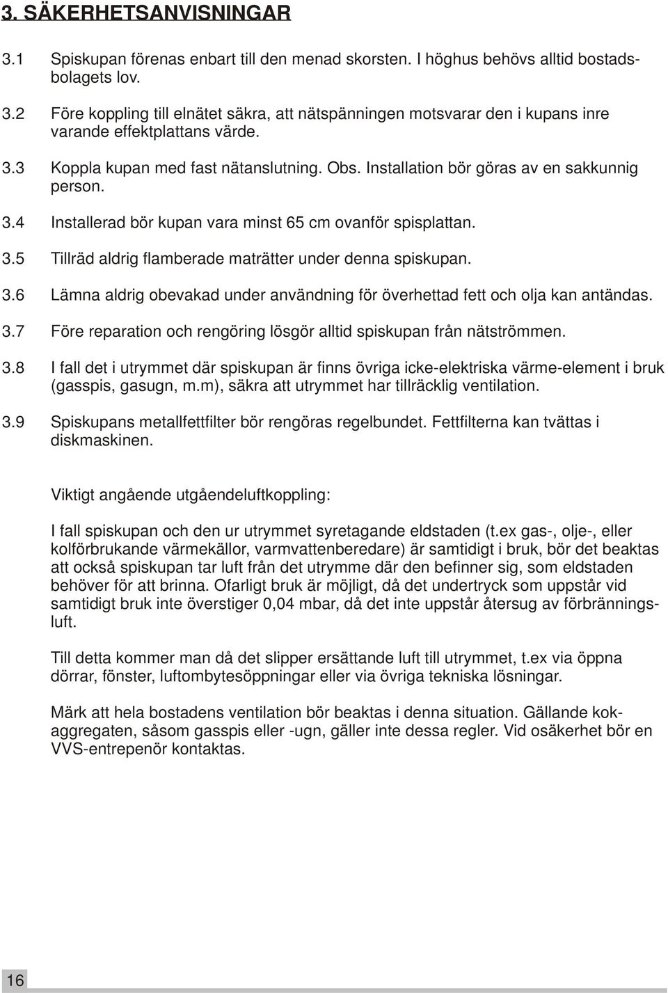 3.6 Lämna aldrig obevakad under användning för överhettad fett och olja kan antändas. 3.7 Före reparation och rengöring lösgör alltid spiskupan från nätströmmen. 3.8 I fall det i utrymmet där spiskupan är finns övriga icke-elektriska värme-element i bruk (gasspis, gasugn, m.