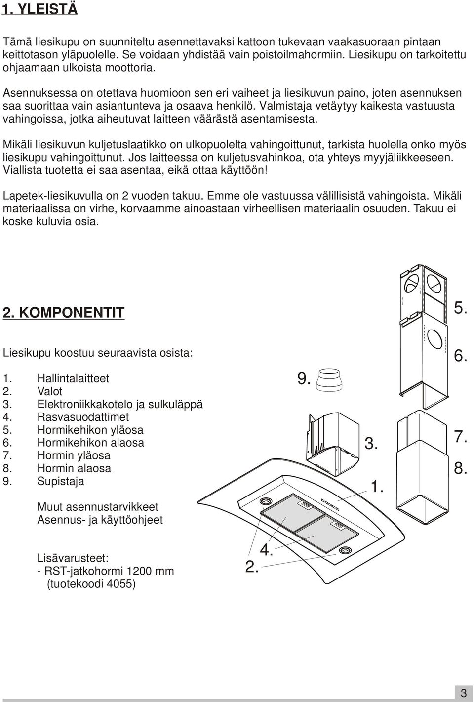 Valmistaja vetäytyy kaikesta vastuusta vahingoissa, jotka aiheutuvat laitteen väärästä asentamisesta.