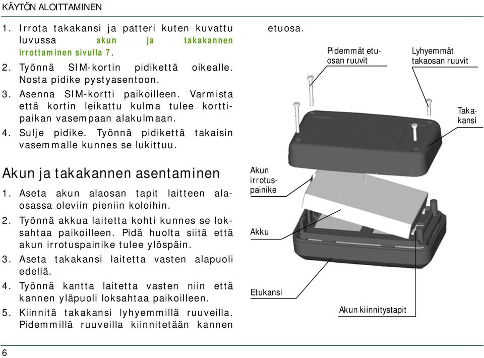 Pidemmät etuosan ruuvit Lyhyemmät takaosan ruuvit Takakansi Akun ja takakannen asentaminen 1. Aseta akun alaosan tapit laitteen alaosassa oleviin pieniin koloihin. Akun irrotuspainike 2.