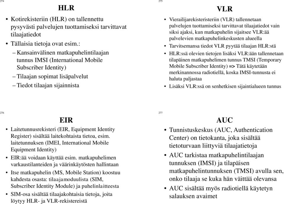 tallennetaan palvelujen tuottamiseksi tarvittavat tilaajatiedot vain siksi ajaksi, kun matkapuhelin sijaitsee VLR:ää palvelevien matkapuhelinkeskusten alueella Tarvitsemansa tiedot VLR pyytää
