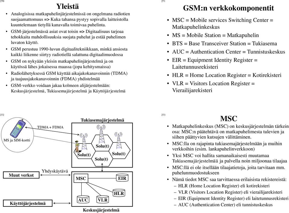 GSM perustuu 1990-luvun digitaalitekniikkaan, minkä ansiosta kaikki liikenne siirtyy radiotiellä salattuna digitaalimuodossa GSM on nykyään yleisin matkapuhelinjärjestelmä ja on käytössä lähes