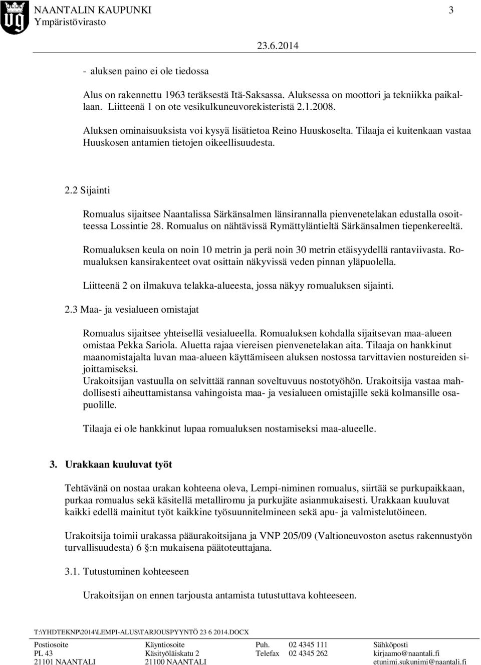 2 Sijainti Romualus sijaitsee Naantalissa Särkänsalmen länsirannalla pienvenetelakan edustalla osoitteessa Lossintie 28. Romualus on nähtävissä Rymättyläntieltä Särkänsalmen tiepenkereeltä.