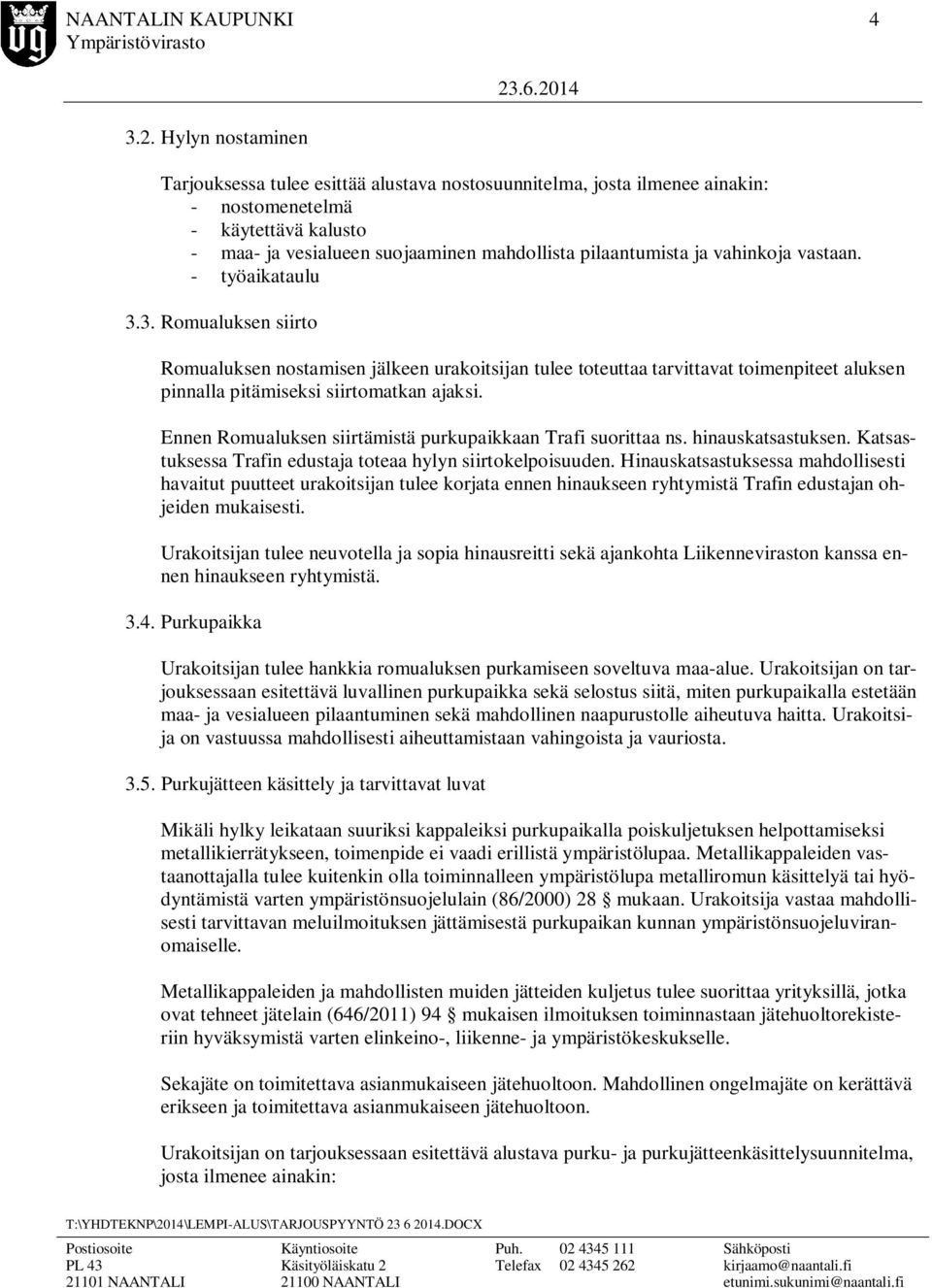 vahinkoja vastaan. - työaikataulu 3.3. Romualuksen siirto Romualuksen nostamisen jälkeen urakoitsijan tulee toteuttaa tarvittavat toimenpiteet aluksen pinnalla pitämiseksi siirtomatkan ajaksi.