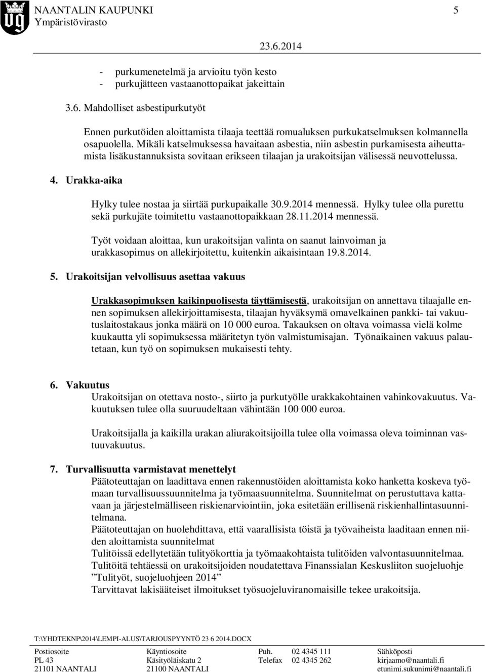 Mikäli katselmuksessa havaitaan asbestia, niin asbestin purkamisesta aiheuttamista lisäkustannuksista sovitaan erikseen tilaajan ja urakoitsijan välisessä neuvottelussa. 4.