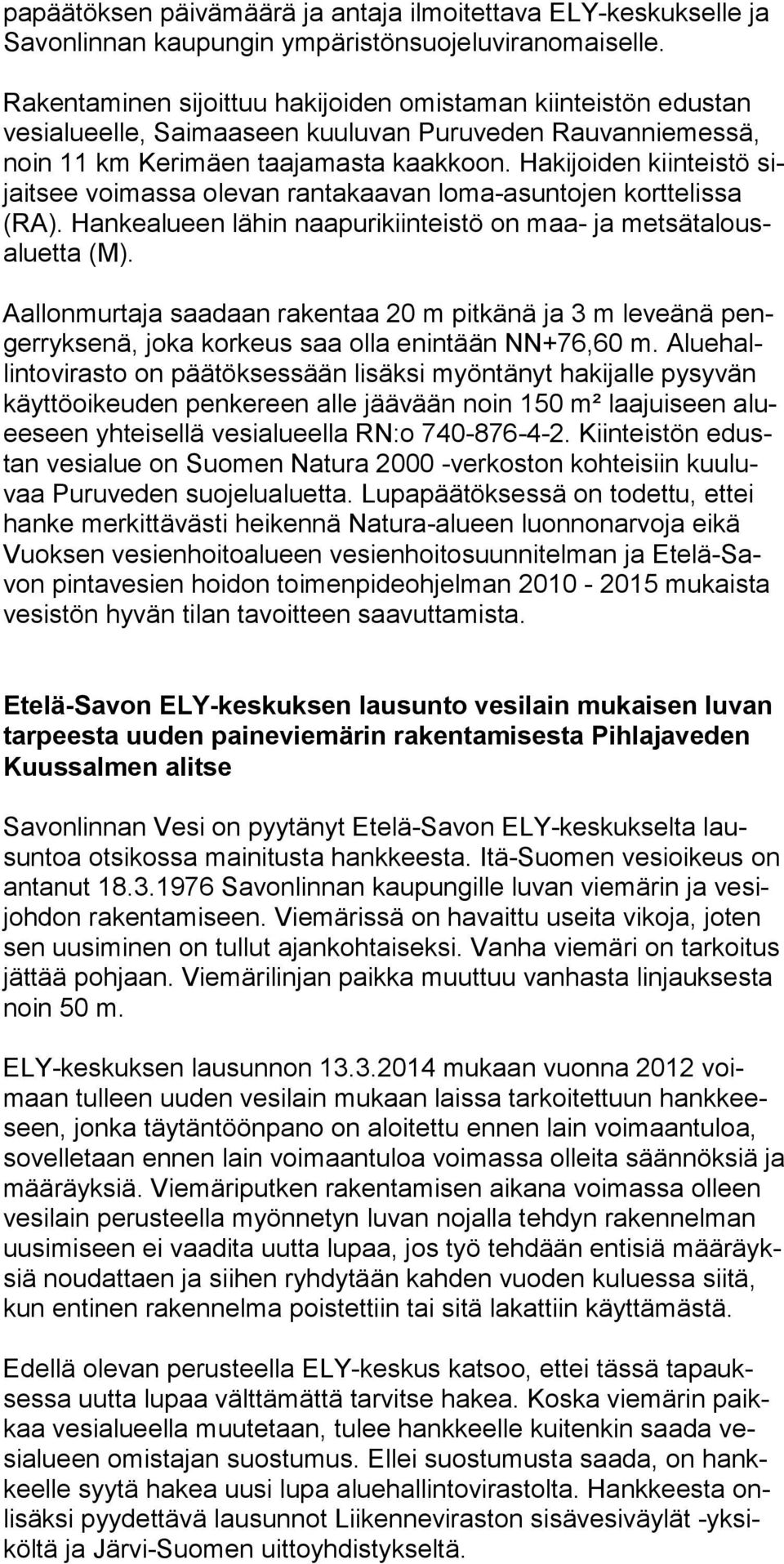 Hakijoiden kiinteistö sijait see voimassa olevan rantakaavan loma-asuntojen korttelissa (RA). Hankealueen lähin naapurikiinteistö on maa- ja metsätalousaluetta (M).