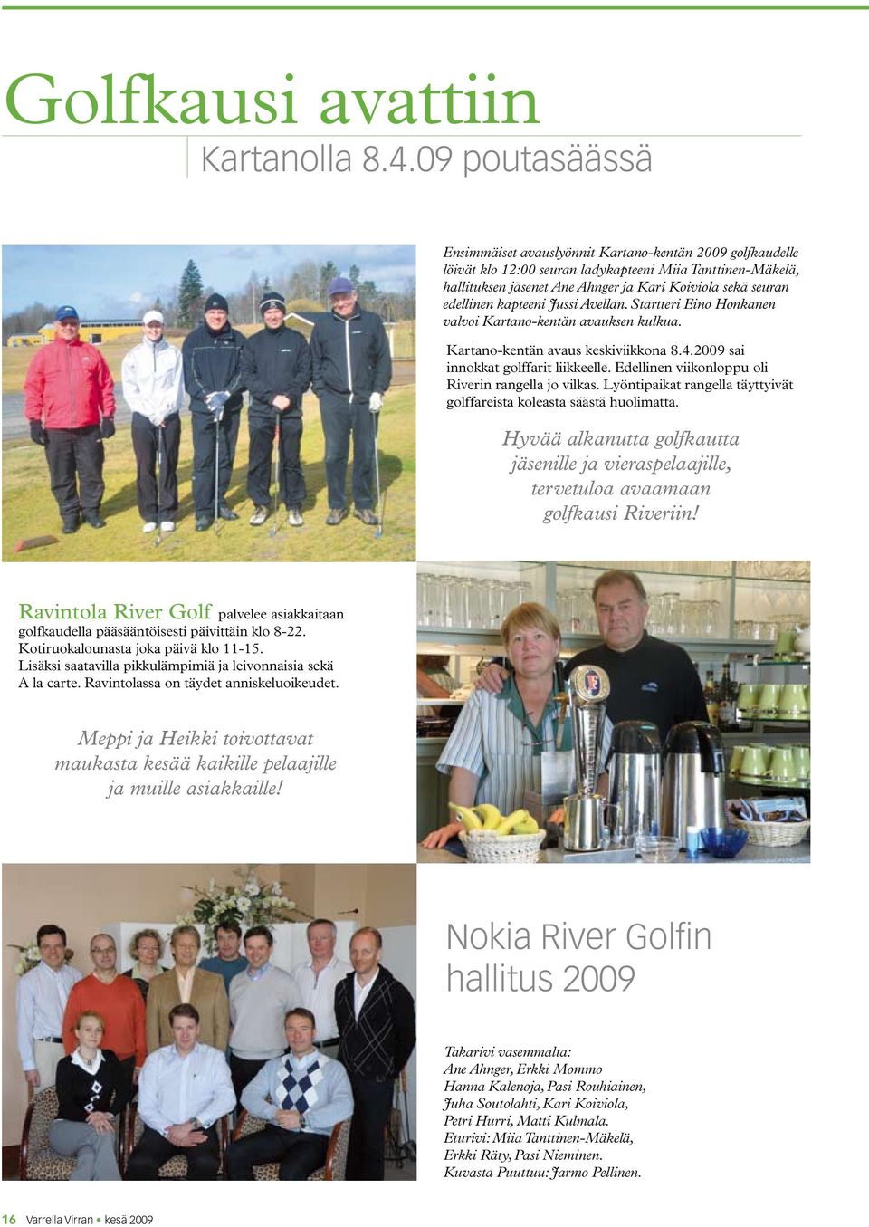 edellinen kapteeni Jussi Avellan. Startteri Eino Honkanen valvoi Kartano-kentän avauksen kulkua. Kartano-kentän avaus keskiviikkona 8.4.2009 sai innokkat golffarit liikkeelle.