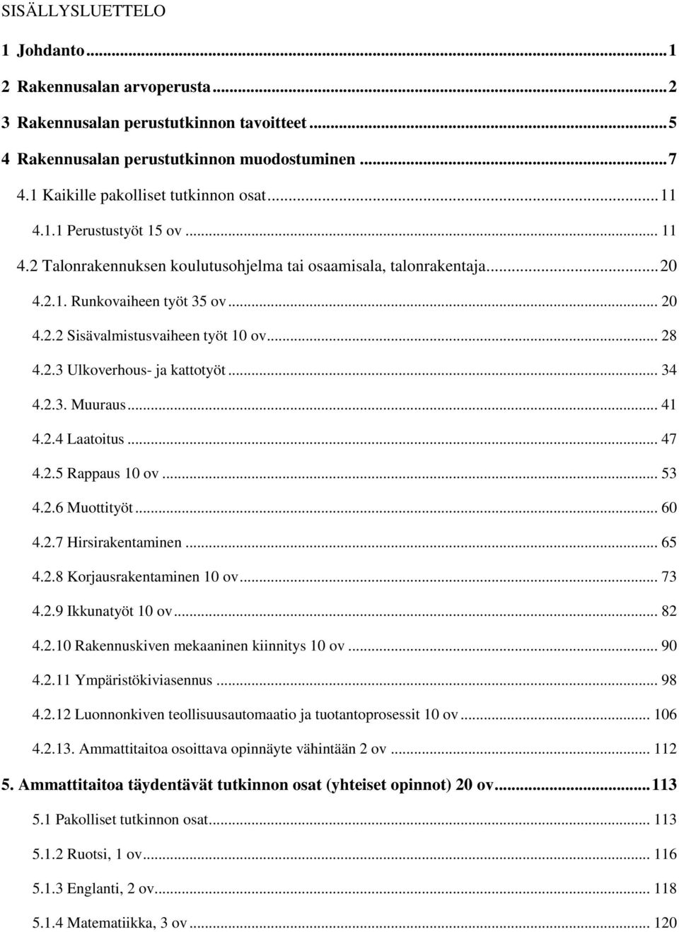 .. 34 4.2.3. Muuraus... 41 4.2.4 Laatoitus... 47 4.2.5 Rappaus 10 ov... 53 4.2.6 Muottityöt... 60 4.2.7 Hirsirakentaminen... 65 4.2.8 Korjausrakentaminen 10 ov... 73 4.2.9 Ikkunatyöt 10 ov... 82 4.2.10 Rakennuskiven mekaaninen kiinnitys 10 ov.